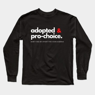 Adopted and Pro-choice: Don't Use my Story for your Agenda Long Sleeve T-Shirt